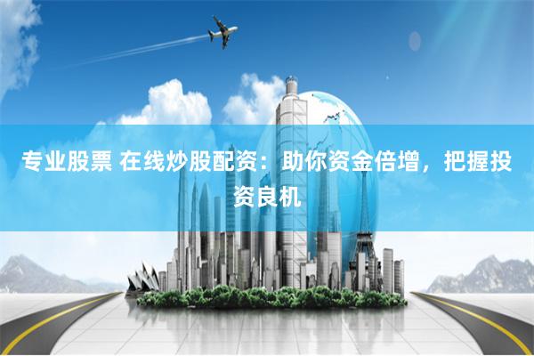专业股票 在线炒股配资:助你资金倍增,把握投资良机