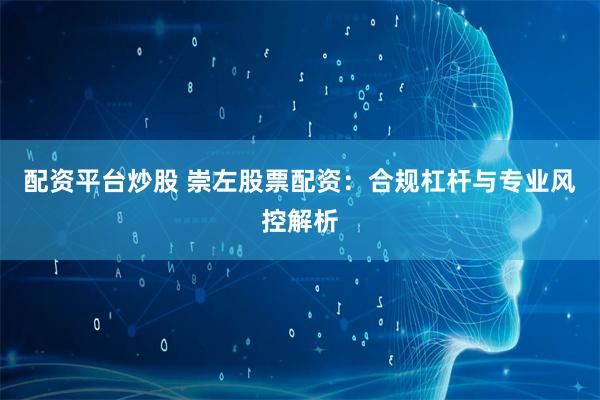 配资平台炒股 崇左股票配资:合规杠杆与专业风控解析