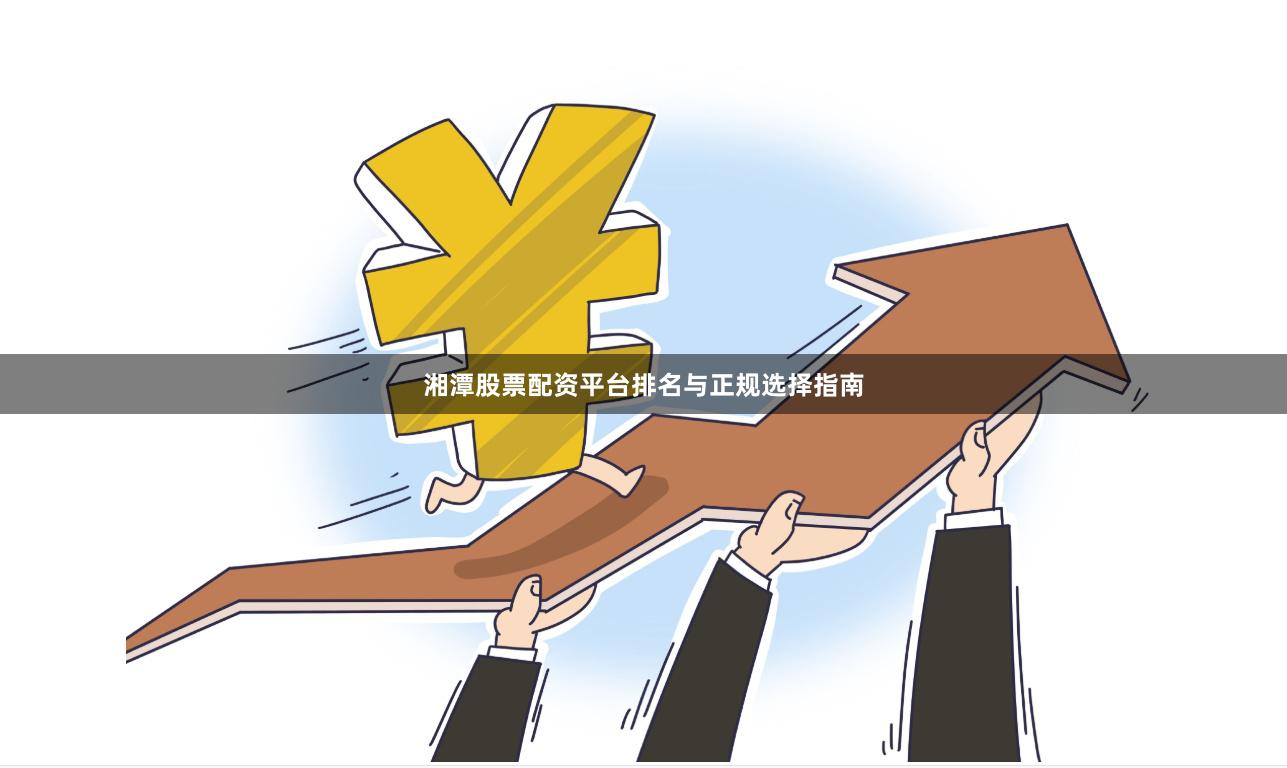 湘潭股票配资平台排名与正规选择指南