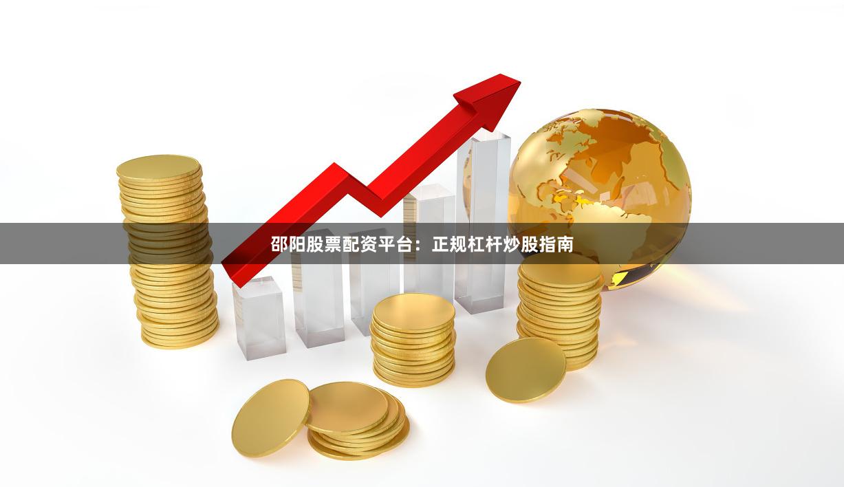 邵阳股票配资平台：正规杠杆炒股指南