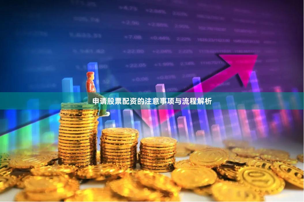 申请股票配资的注意事项与流程解析