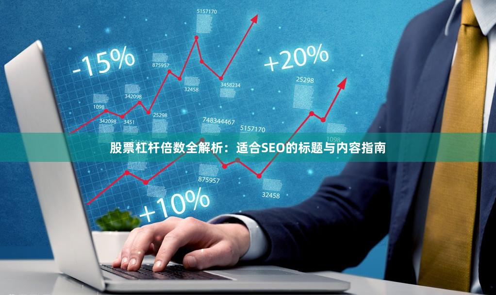 股票杠杆倍数全解析：适合SEO的标题与内容指南