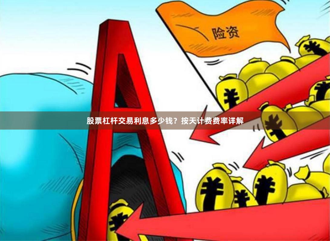 股票杠杆交易利息多少钱？按天计费费率详解