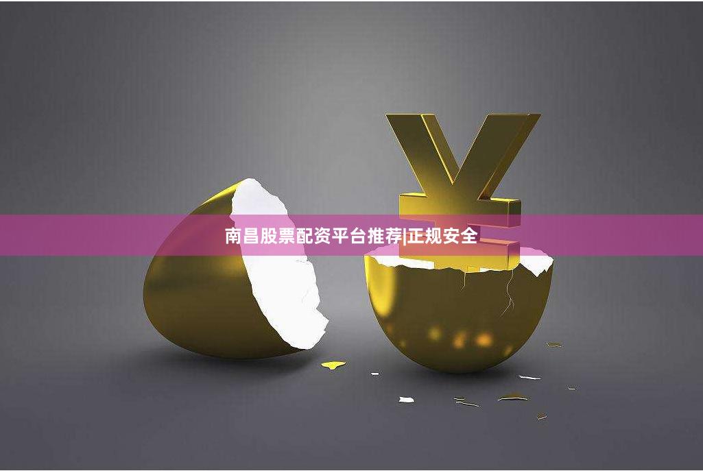 南昌股票配资平台推荐|正规安全