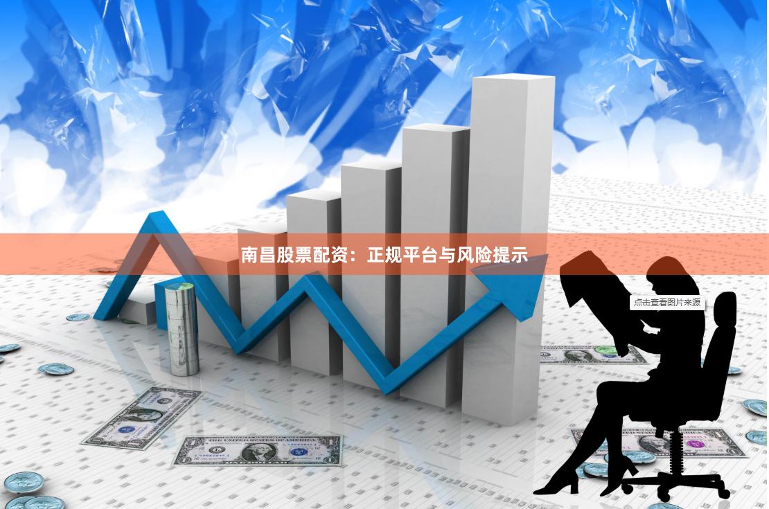 南昌股票配资：正规平台与风险提示