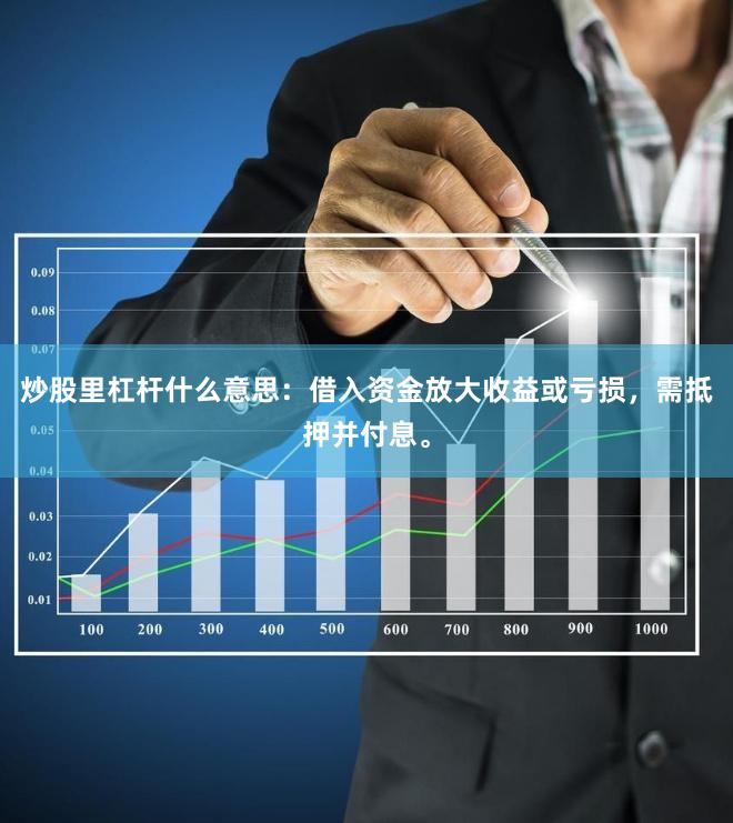 炒股里杠杆什么意思：借入资金放大收益或亏损，需抵押并付息。