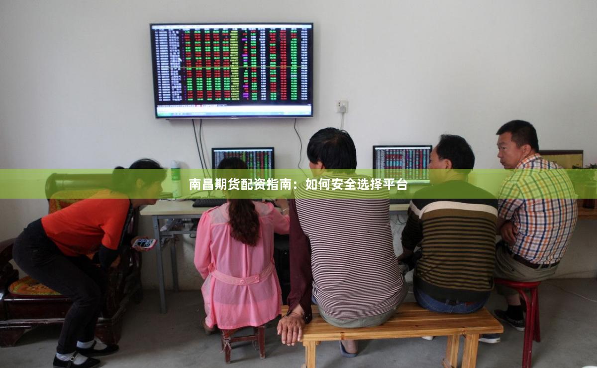 南昌期货配资指南：如何安全选择平台