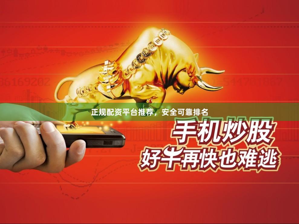 正规配资平台推荐，安全可靠排名