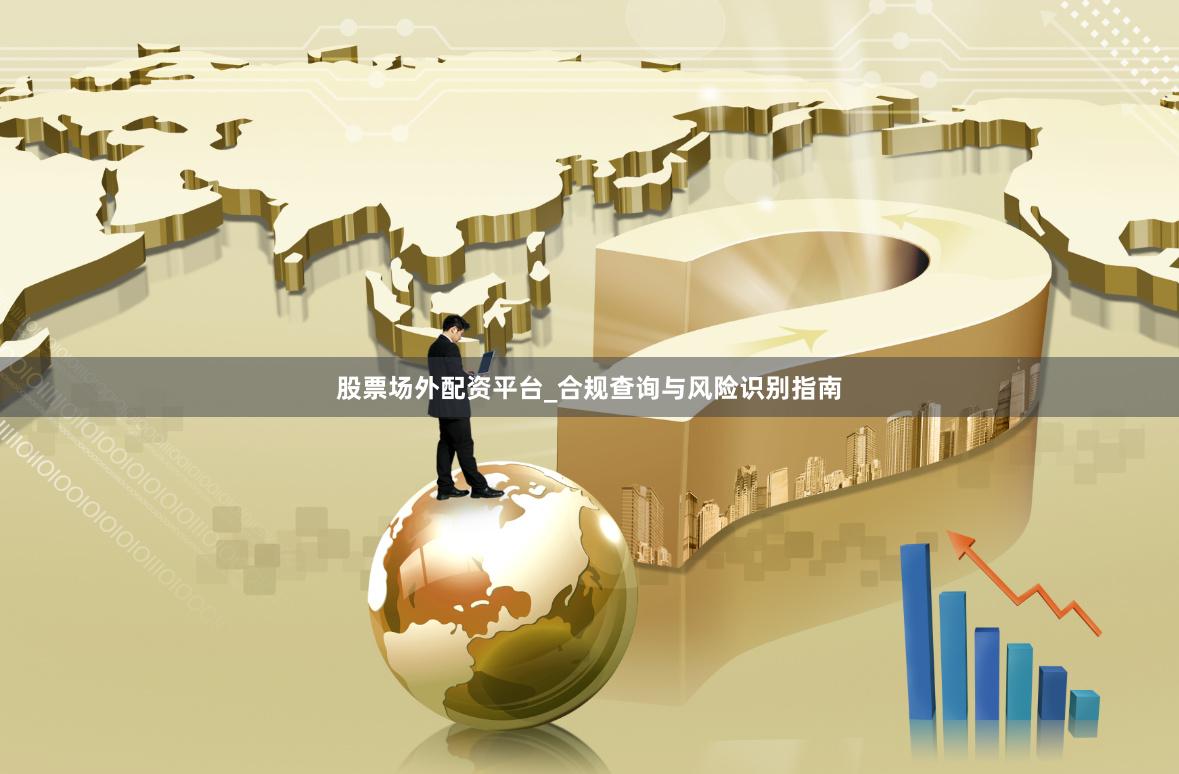 股票场外配资平台_合规查询与风险识别指南