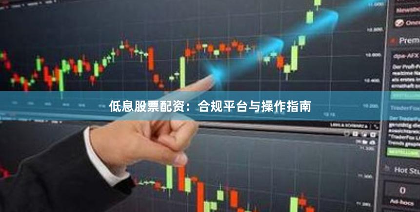 低息股票配资：合规平台与操作指南