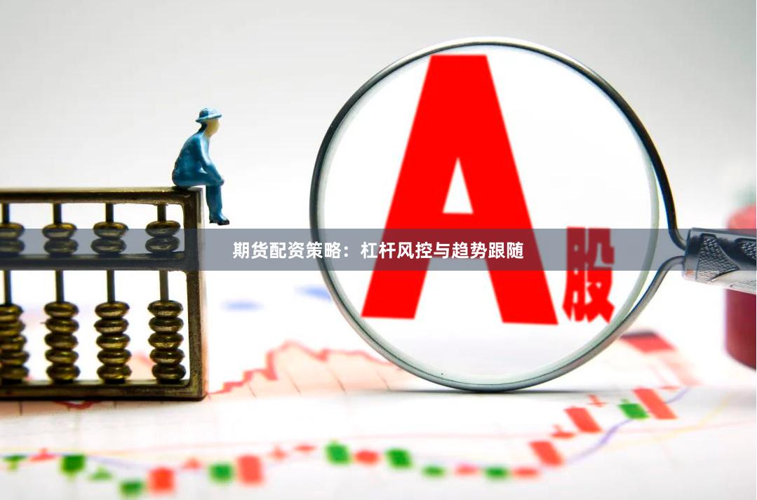 期货配资策略：杠杆风控与趋势跟随